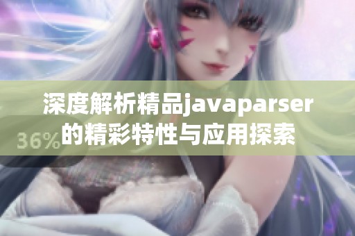 深度解析精品javaparser的精彩特性与应用探索