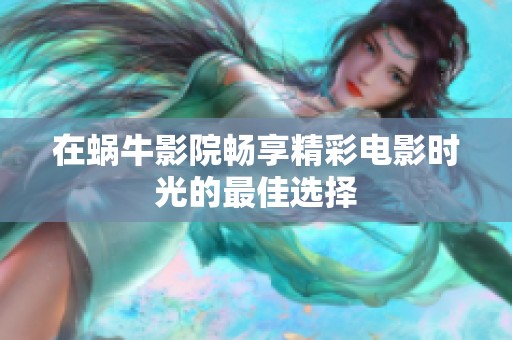 在蜗牛影院畅享精彩电影时光的最佳选择