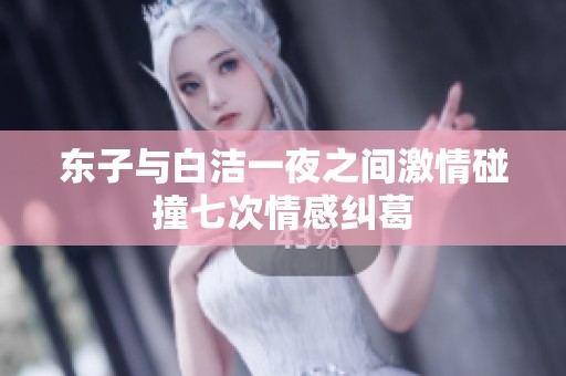 东子与白洁一夜之间激情碰撞七次情感纠葛