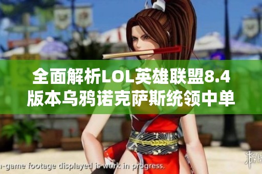 全面解析LOL英雄联盟8.4版本乌鸦诺克萨斯统领中单出装技巧与策略