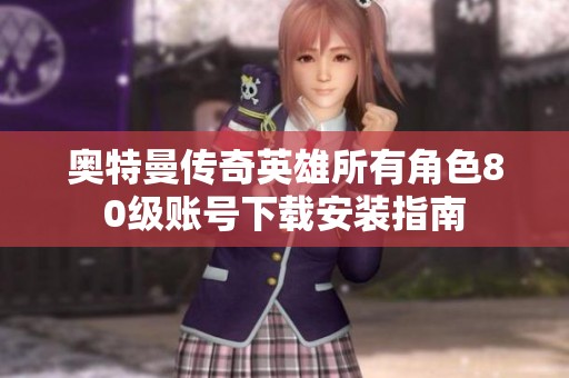 奥特曼传奇英雄所有角色80级账号下载安装指南