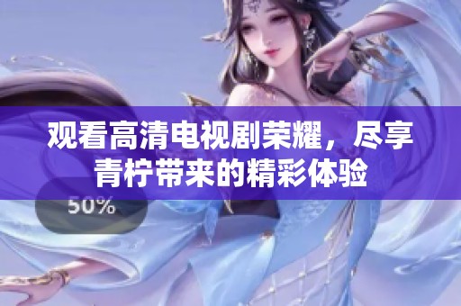 观看高清电视剧荣耀，尽享青柠带来的精彩体验