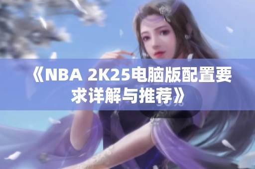 《NBA 2K25电脑版配置要求详解与推荐》