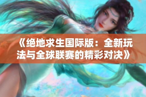 《绝地求生国际版：全新玩法与全球联赛的精彩对决》