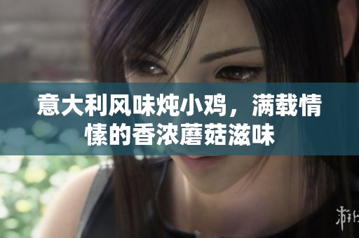 意大利风味炖小鸡，满载情愫的香浓蘑菇滋味