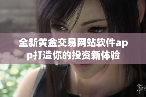 全新黄金交易网站软件app打造你的投资新体验