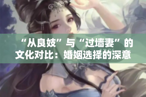 “从良妓”与“过墙妻”的文化对比：婚姻选择的深意探讨