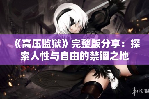 《高压监狱》完整版分享：探索人性与自由的禁锢之地