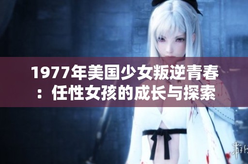 1977年美国少女叛逆青春：任性女孩的成长与探索