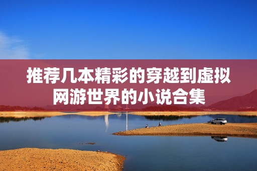 推荐几本精彩的穿越到虚拟网游世界的小说合集