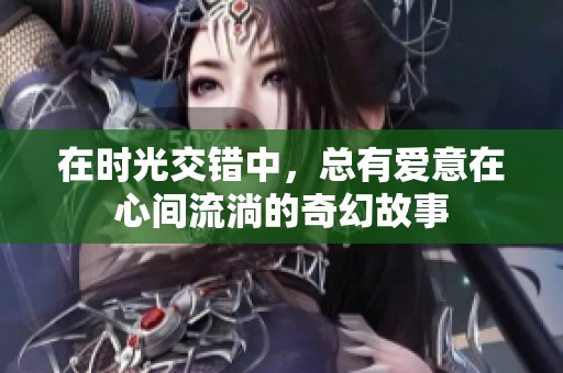 在时光交错中，总有爱意在心间流淌的奇幻故事