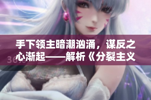 手下领主暗潮汹涌，谋反之心渐起——解析《分裂主义》的权力游戏