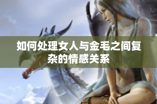 如何处理女人与金毛之间复杂的情感关系