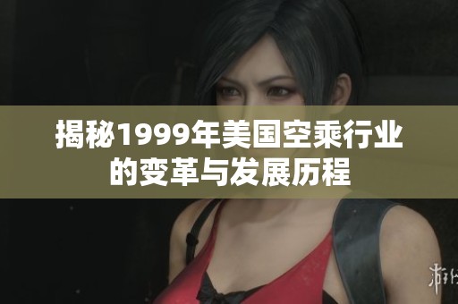 揭秘1999年美国空乘行业的变革与发展历程