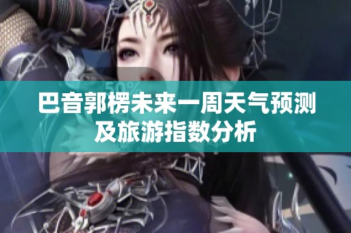 巴音郭楞未来一周天气预测及旅游指数分析