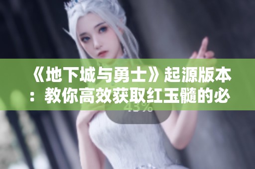 《地下城与勇士》起源版本：教你高效获取红玉髓的必胜技巧！