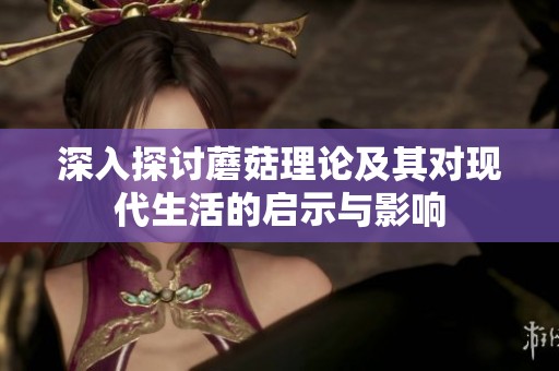 深入探讨蘑菇理论及其对现代生活的启示与影响