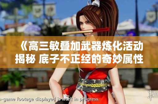 《高三敏叠加武器炼化活动揭秘 底子不正经的奇妙属性变化》