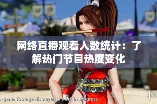 网络直播观看人数统计：了解热门节目热度变化