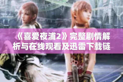 《喜爱夜浦2》完整剧情解析与在线观看及迅雷下载链接分享
