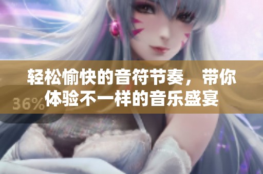 轻松愉快的音符节奏，带你体验不一样的音乐盛宴