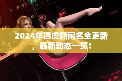 2024年四虎新网名全更新，最新动态一览！