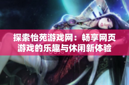 探索怡苑游戏网：畅享网页游戏的乐趣与休闲新体验