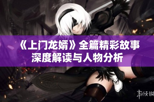 《上门龙婿》全篇精彩故事深度解读与人物分析