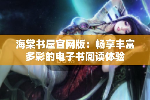 海棠书屋官网版：畅享丰富多彩的电子书阅读体验