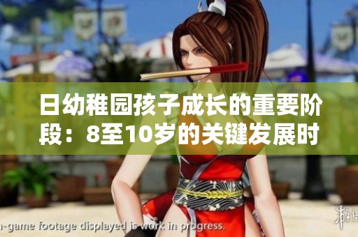 日幼稚园孩子成长的重要阶段：8至10岁的关键发展时刻