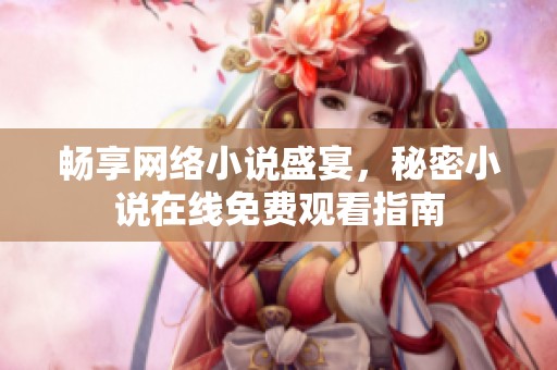 畅享网络小说盛宴，秘密小说在线免费观看指南