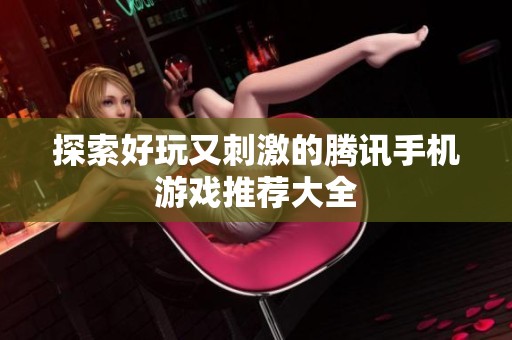 探索好玩又刺激的腾讯手机游戏推荐大全
