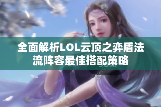 全面解析LOL云顶之弈盾法流阵容最佳搭配策略
