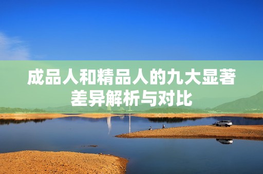 成品人和精品人的九大显著差异解析与对比