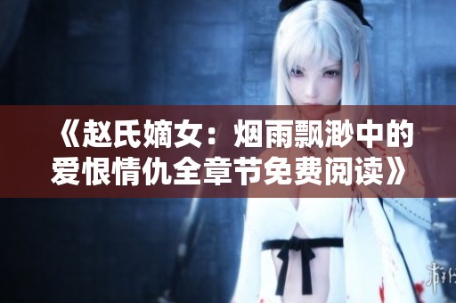 《赵氏嫡女：烟雨飘渺中的爱恨情仇全章节免费阅读》