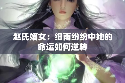 赵氏嫡女：细雨纷纷中她的命运如何逆转