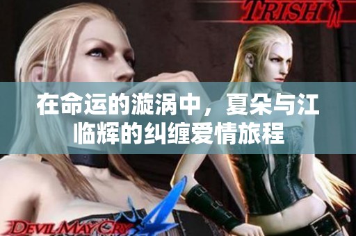在命运的漩涡中，夏朵与江临辉的纠缠爱情旅程
