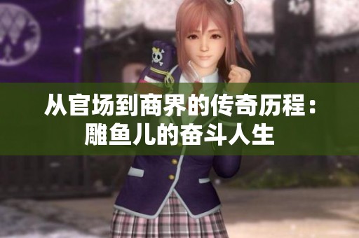 从官场到商界的传奇历程：雕鱼儿的奋斗人生