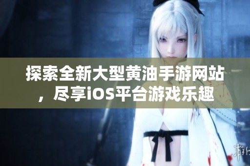 探索全新大型黄油手游网站，尽享iOS平台游戏乐趣