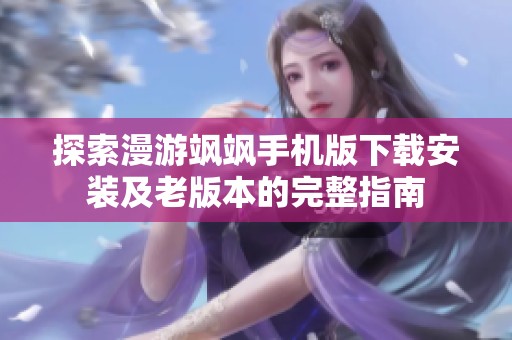 探索漫游飒飒手机版下载安装及老版本的完整指南