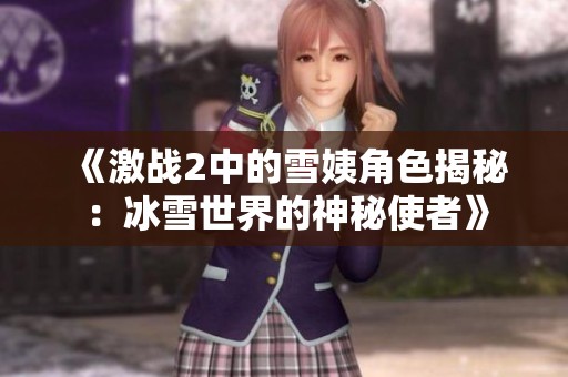 《激战2中的雪姨角色揭秘：冰雪世界的神秘使者》