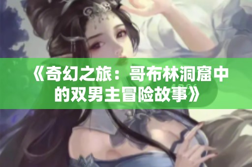 《奇幻之旅：哥布林洞窟中的双男主冒险故事》