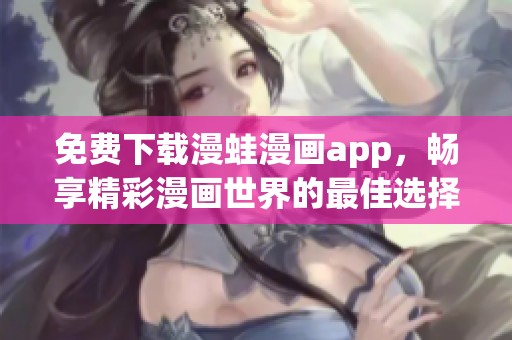 免费下载漫蛙漫画app，畅享精彩漫画世界的最佳选择