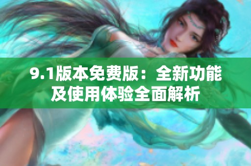 9.1版本免费版：全新功能及使用体验全面解析
