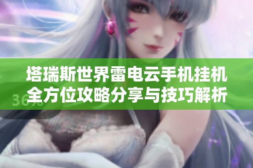塔瑞斯世界雷电云手机挂机全方位攻略分享与技巧解析