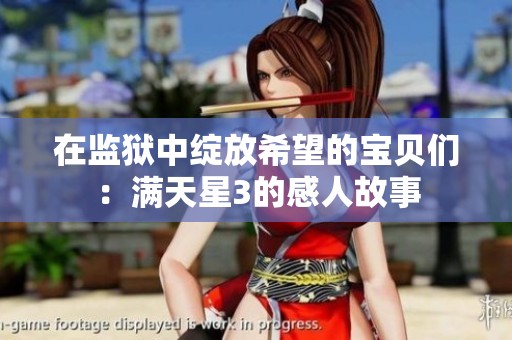 在监狱中绽放希望的宝贝们：满天星3的感人故事