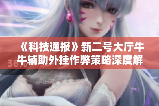 《科技通报》新二号大厅牛牛辅助外挂作弊策略深度解析与探讨