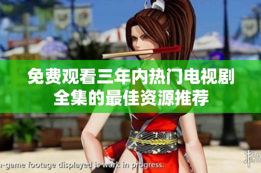 免费观看三年内热门电视剧全集的最佳资源推荐