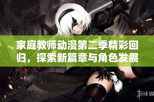 家庭教师动漫第二季精彩回归，探索新篇章与角色发展