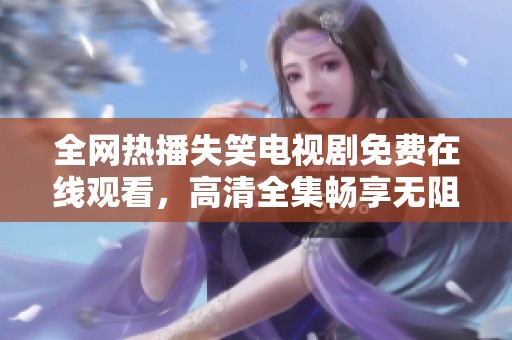 全网热播失笑电视剧免费在线观看，高清全集畅享无阻
